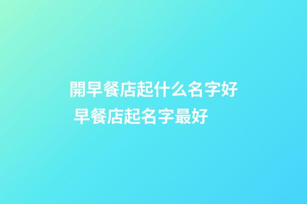 開早餐店起什么名字好 早餐店起名字最好-第1張-店鋪起名-玄機派